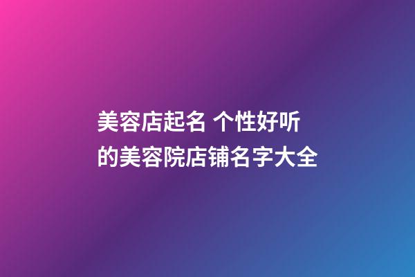 美容店起名 个性好听的美容院店铺名字大全-第1张-店铺起名-玄机派